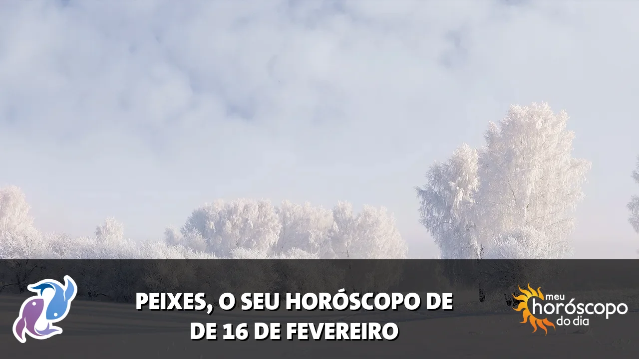 Horóscopo de Peixes de segunda-feira, 16 de fevereiro de 2026