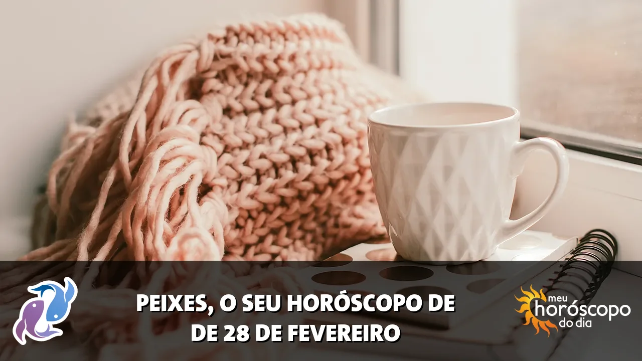 Horóscopo de Peixes de sábado, 28 de fevereiro de 2026