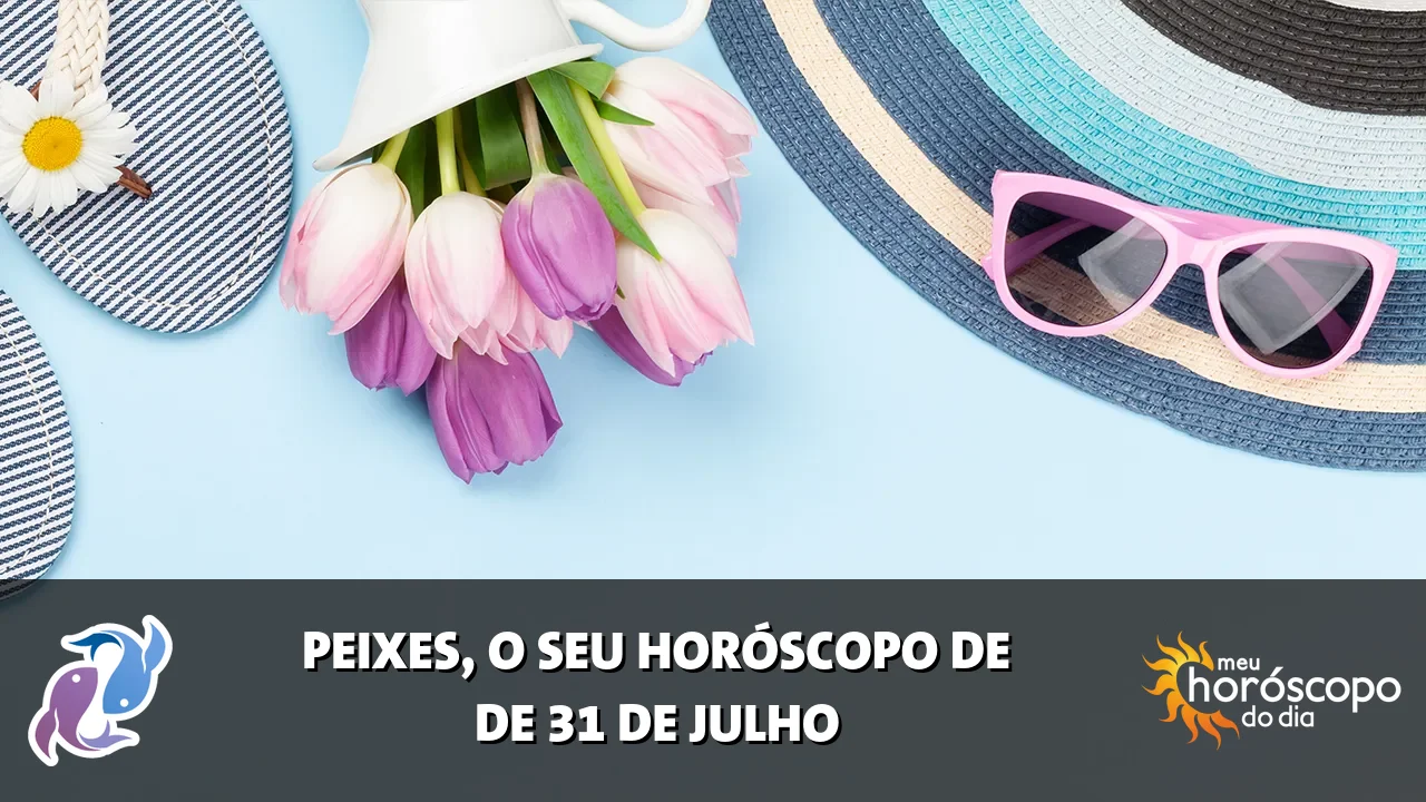 Horóscopo de Peixes de sexta-feira, 31 de julho de 2026