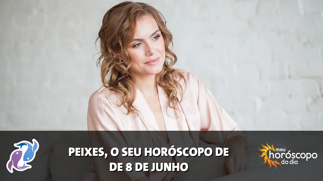 Horóscopo de Peixes de segunda-feira, 8 de junho de 2026