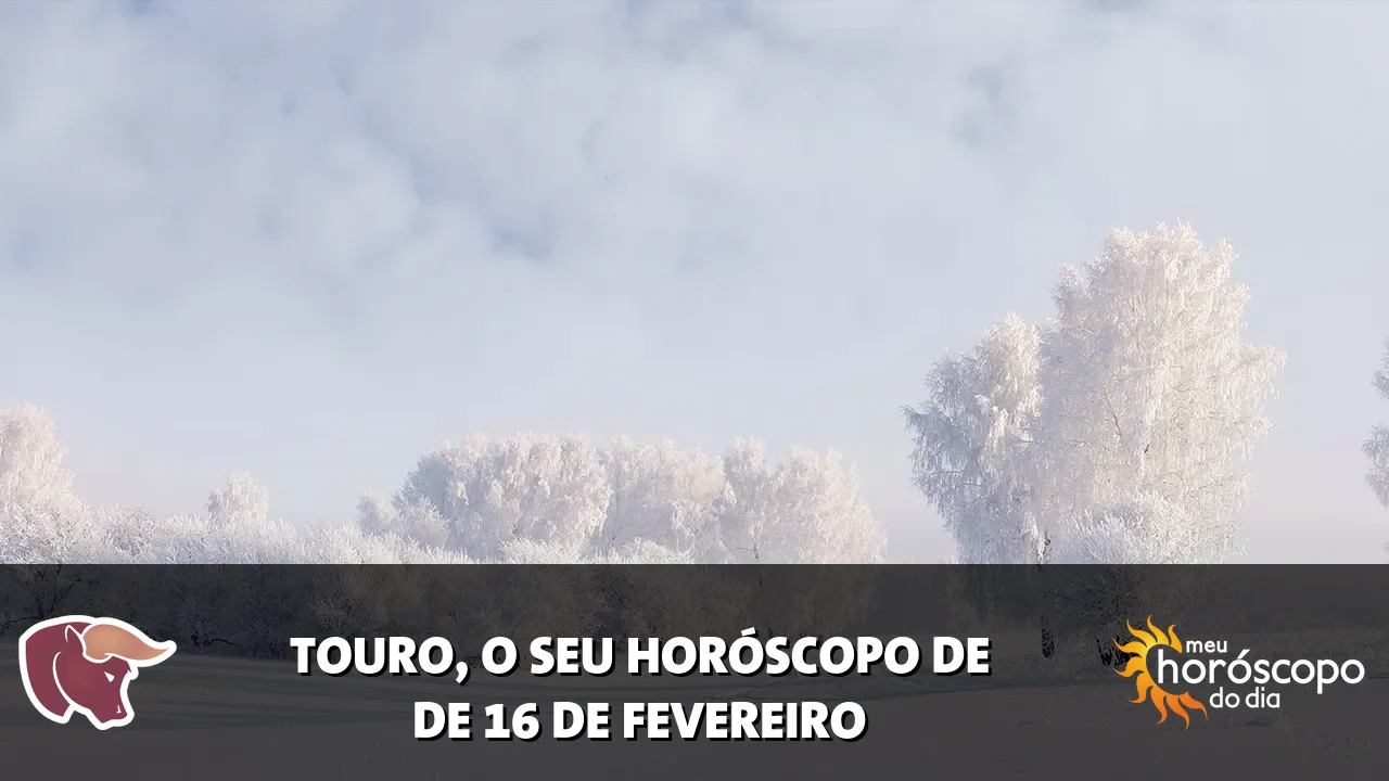 Horóscopo de Touro de segunda-feira, 16 de fevereiro de 2026